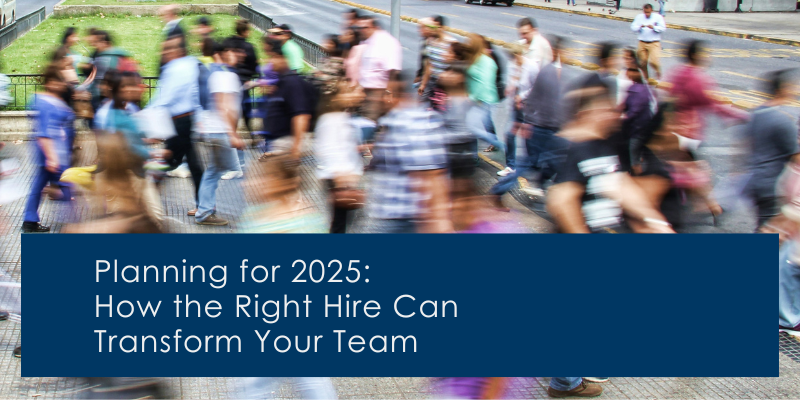 Planning for 2025: How the Right Hire Can Transform Your Team