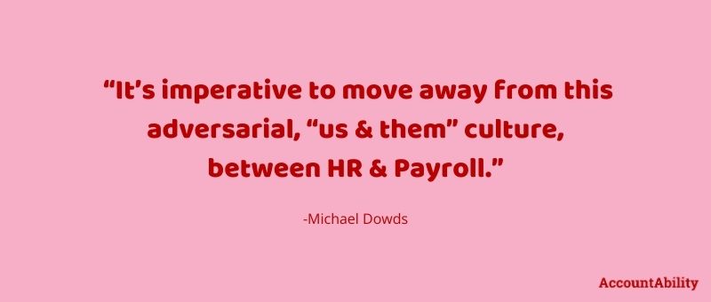 Quote: It's imperative to move away from this adversarial, "Us vs them" culture, between HR and Payroll. Michael Dowds
