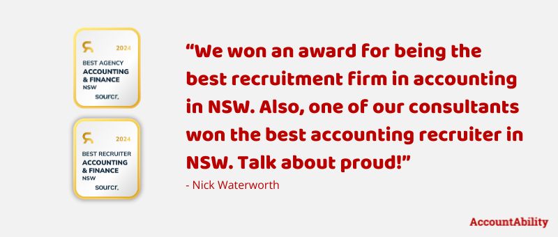 Quote: “We won an award for being the best recruitment firm in accounting in NSW. Also, one of our consultants won the best accounting recruiter in NSW. Talk about proud!” - Nick Waterworth